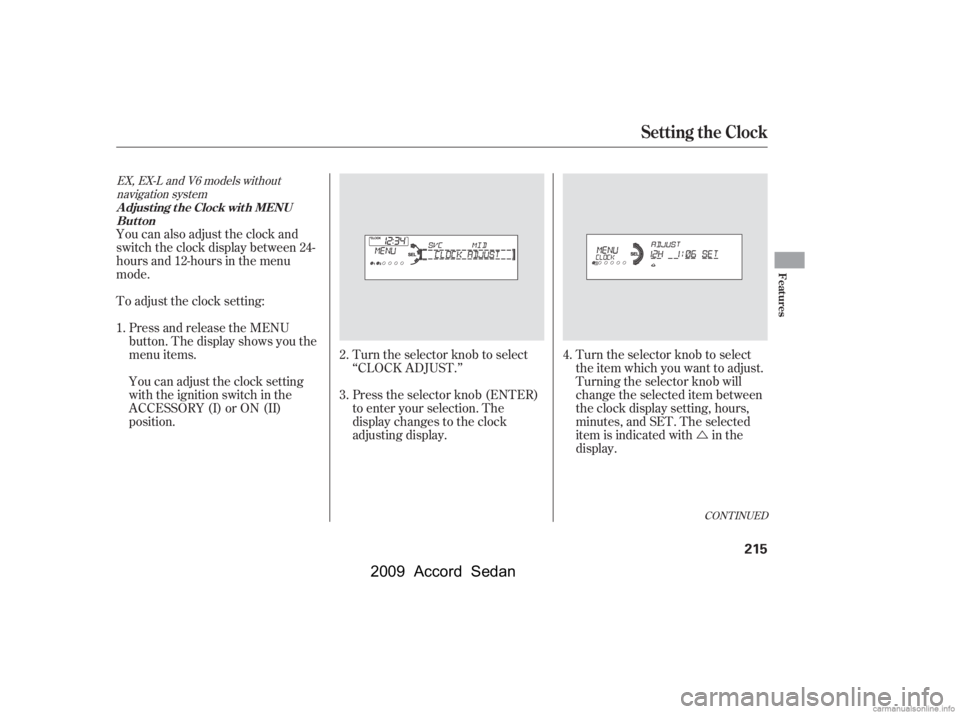 HONDA ACCORD SEDAN 2009  Owners Manual (in English) Ú
You can also adjust the clock and 
switch the clock display between 24-
hours and 12-hours in the menu
mode. 
To adjust the clock setting:
Press and release the MENU 
button. The display shows you