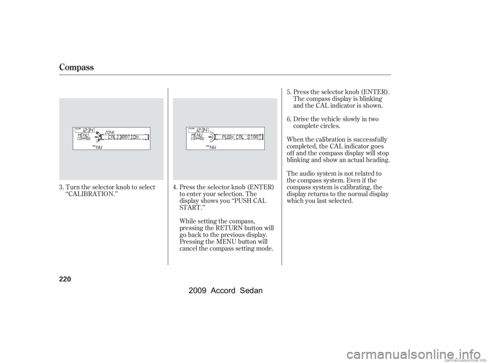 HONDA ACCORD SEDAN 2009  Owners Manual (in English) Turn the selector knob to select 
‘‘CALIBRATION.’’Press the selector knob (ENTER)
to enter your selection. The
display shows you ‘‘PUSH CAL
START.’’The audio system is not related to
t