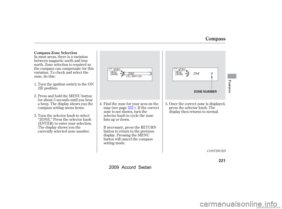HONDA ACCORD SEDAN 2009  Owners Manual (in English) In most areas, there is a variation 
between magnetic north and true
north. Zone selection is required so
the compass can compensate f or this
variation. To check and select the
zone, do this:Once the