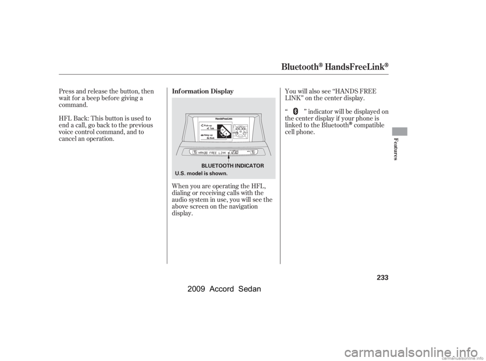 HONDA ACCORD SEDAN 2009  Owners Manual (in English) You will also see ‘‘HANDS FREE 
LINK’’ on the center display.
HFLBack:Thisbuttonisusedto
end a call, go back to the previous
voice control command, and to
cancel an operation. 
Press and relea