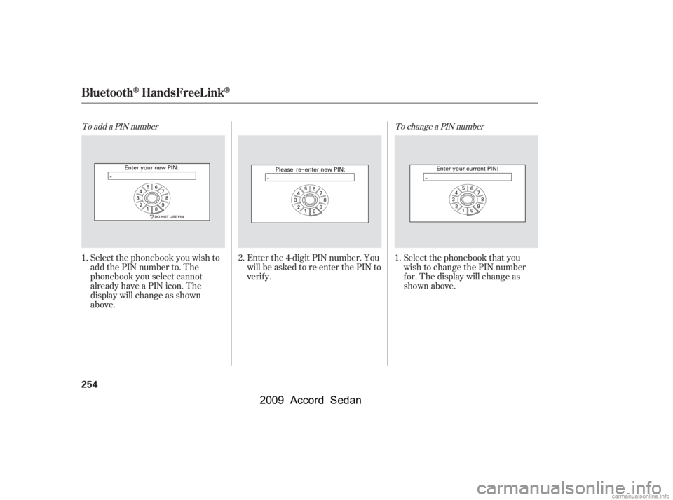 HONDA ACCORD SEDAN 2009  Owners Manual (in English) To change a PIN number
To add a PIN number
Select the phonebook that you 
wish to change the PIN number
f or. The display will change as
shown above.
Enter the 4-digit PIN number. You
will be asked to