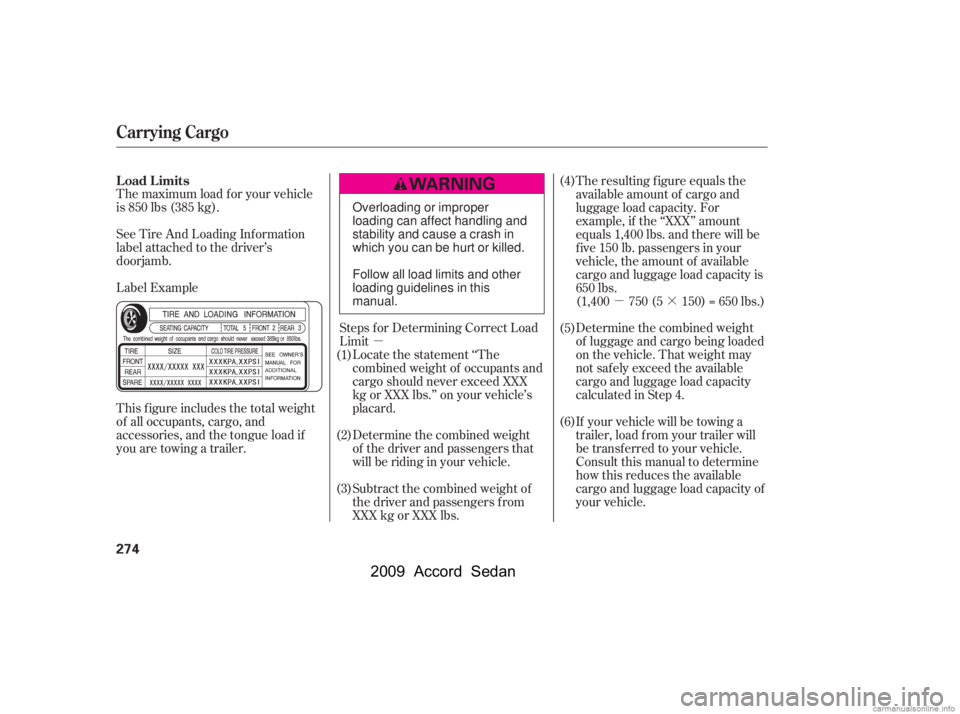 HONDA ACCORD SEDAN 2009  Owners Manual (in English) µµ·
The maximum load f or your vehicle 
is 850 lbs (385 kg). 
Label Example 
See Tire And Loading Inf ormation 
label attached to the driver’s
doorjamb. 
This f igure includes the total weight