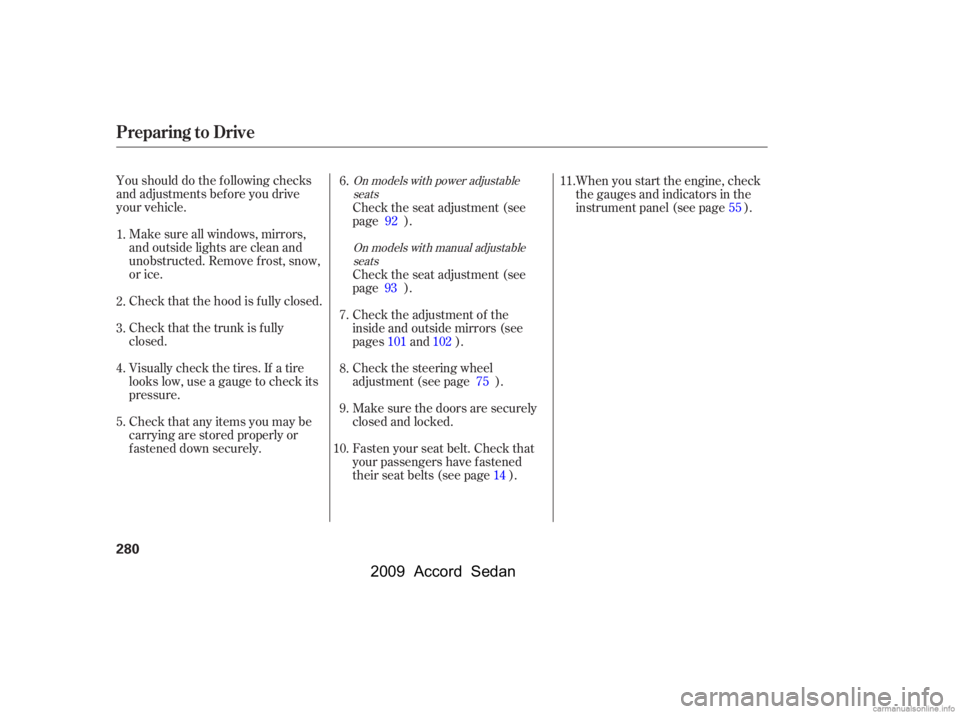 HONDA ACCORD SEDAN 2009  Owners Manual (in English) Youshoulddothefollowingchecks 
and adjustments bef ore you drive
your vehicle.Make sure all windows, mirrors,
and outside lights are clean and
unobstructed. Remove f rost, snow,
or ice. 
Check that th