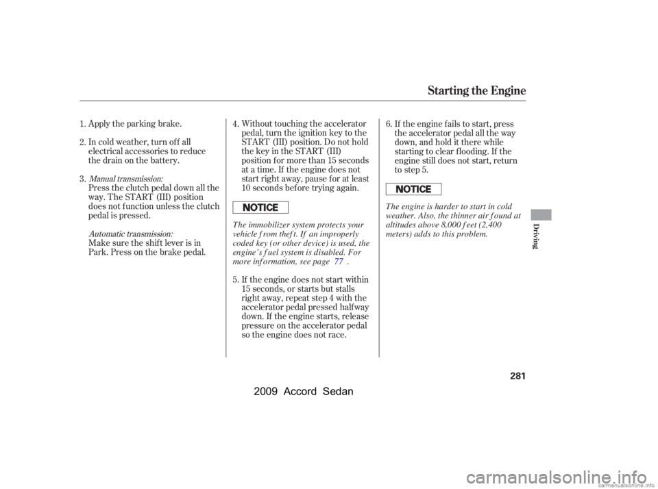 HONDA ACCORD SEDAN 2009  Owners Manual (in English) Apply the parking brake. 
In cold weather, turn of f all 
electrical accessories to reduce
the drain on the battery. 
Press the clutch pedal down all the 
way. The START (III) position
does not f unct