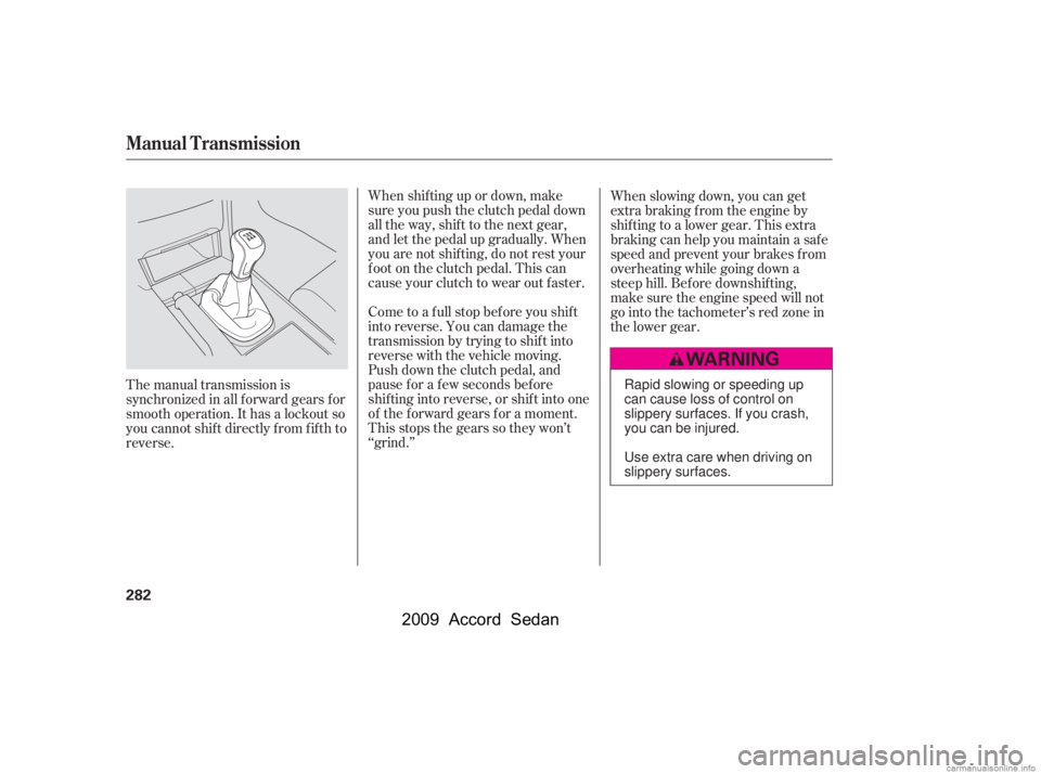 HONDA ACCORD SEDAN 2009  Owners Manual (in English) When shif ting up or down, make 
sure you push the clutch pedal down
all the way, shif t to the next gear,
and let the pedal up gradually. When
you are not shif ting, do not rest your
f oot on the clu