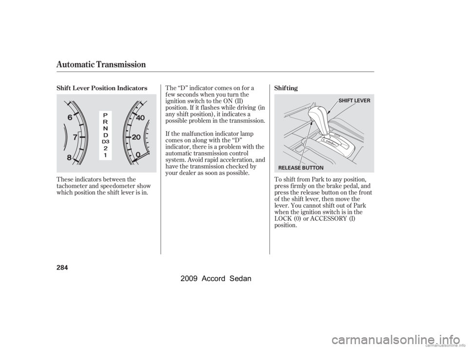 HONDA ACCORD SEDAN 2009  Owners Manual (in English) These indicators between the 
tachometer and speedometer show
which position the shif t lever is in.The ‘‘D’’ indicator comes on f or a
f ew seconds when you turn the
ignition switch to the ON
