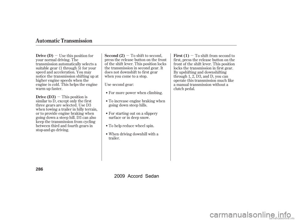 HONDA ACCORD SEDAN 2009  Owners Manual (in English) µ
µ
µ µ
To shif t to second,
pressthereleasebuttononthefront 
of the shif t lever. This position locks
the transmission in second gear. It
does not downshif t to f irst gear
when you come to a