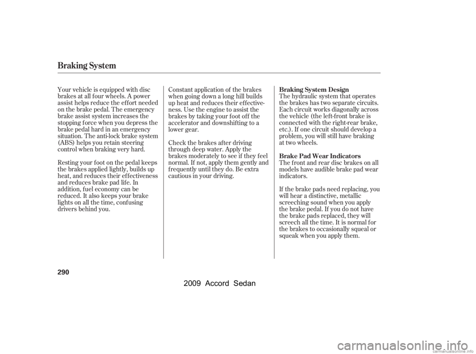 HONDA ACCORD SEDAN 2009  Owners Manual (in English) The hydraulic system that operates 
the brakes has two separate circuits.
Each circuit works diagonally across
the vehicle (the lef t-f ront brake is
connected with the right-rear brake,
etc.). If one