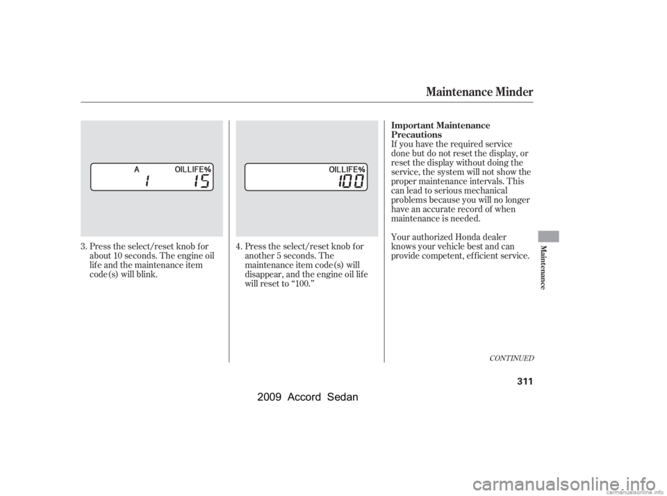 HONDA ACCORD SEDAN 2009  Owners Manual (in English) CONT INUED
If you have the required service 
done but do not reset the display, or
reset the display without doing the
service, the system will not show the
proper maintenance intervals. This
canleadt