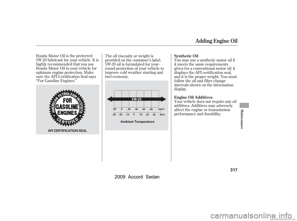 HONDA ACCORD SEDAN 2009  Owners Manual (in English) Honda Motor Oil is the pref erred 
5W-20 lubricant f or your vehicle. It is
highly recommended that you use
Honda Motor Oil in your vehicle f or
optimum engine protection. Make
sure the API Certif ica
