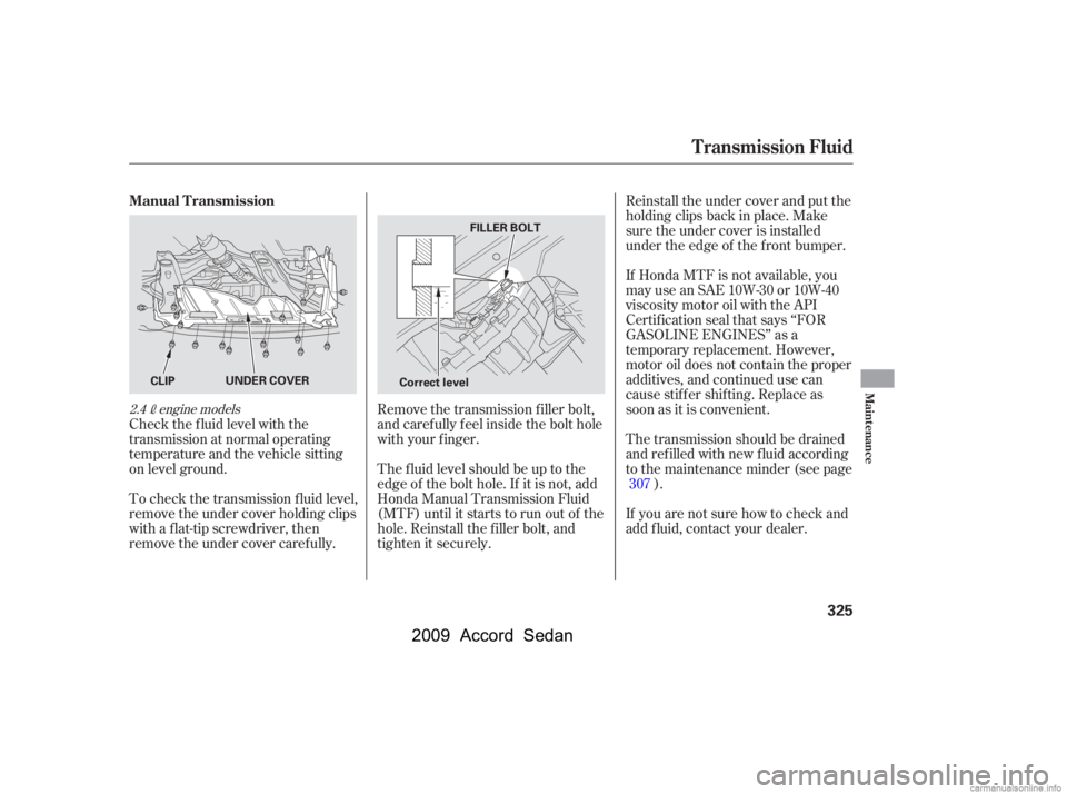 HONDA ACCORD SEDAN 2009  Owners Manual (in English) Check the f luid level with the 
transmission at normal operating
temperature and the vehicle sitting
on level ground.Reinstall the under cover and put the
holding clips back in place. Make
sure the u