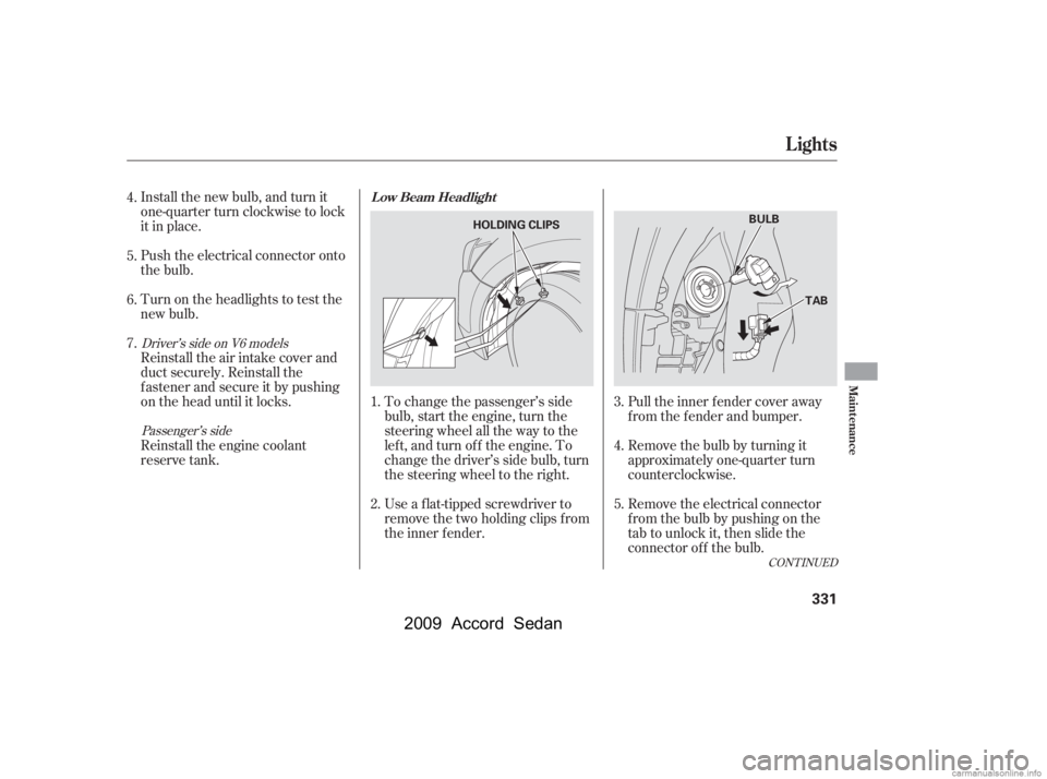 HONDA ACCORD SEDAN 2009  Owners Manual (in English) To change the passenger’s side 
bulb, start the engine, turn the
steering wheel all the way to the
lef t, and turn of f the engine. To
change the driver’s side bulb, turn
the steering wheel to the