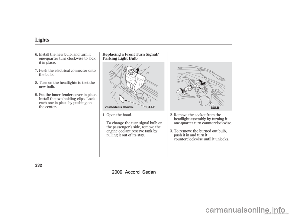 HONDA ACCORD SEDAN 2009  Owners Manual (in English) Install the new bulb, and turn it 
one-quarter turn clockwise to lock
it in place. 
Push the electrical connector onto 
the bulb. 
Put the inner f ender cover in place. 
Install the two holding clips.