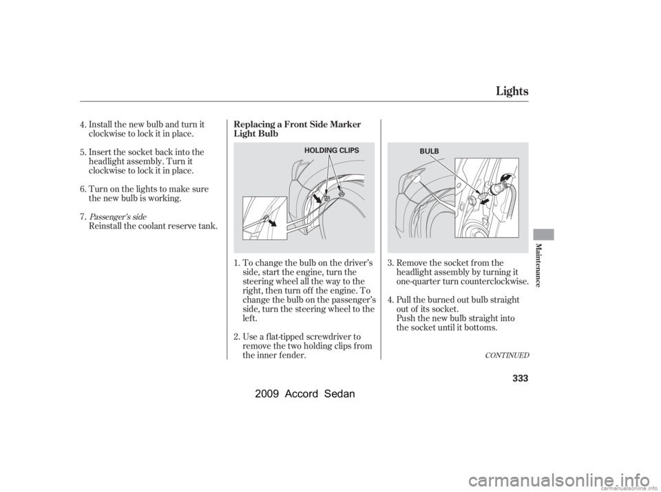 HONDA ACCORD SEDAN 2009  Owners Manual (in English) Install the new bulb and turn it 
clockwise to lock it in place. 
Turn on the lights to make sure 
the new bulb is working. 
Reinstall the coolant reserve tank.To change the bulb on the driver’s 
si