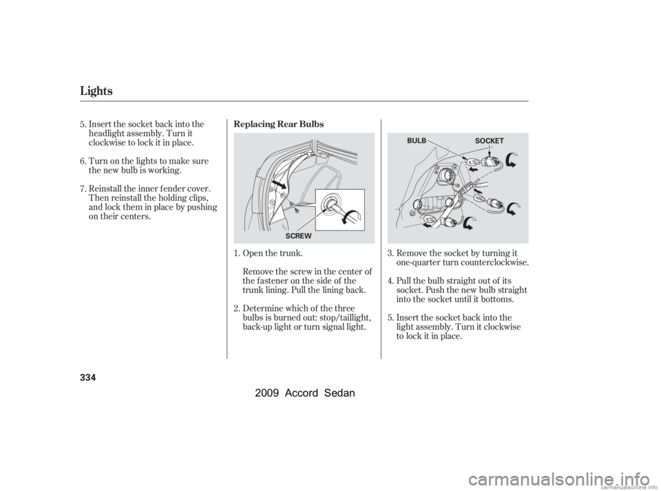 HONDA ACCORD SEDAN 2009  Owners Manual (in English) Insert the socket back into the 
headlight assembly. Turn it
clockwise to lock it in place. 
Turn on the lights to make sure 
the new bulb is working. 
Reinstall the inner f ender cover. 
Then reinsta