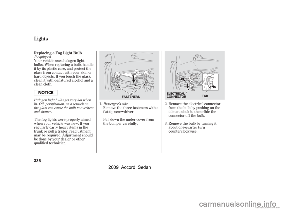 HONDA ACCORD SEDAN 2009  Owners Manual (in English) If equippedPassenger’s side
Your vehicle uses halogen light 
bulbs. When replacing a bulb, handle
it by its plastic case, and protect the
glass from contact with your skin or
hard objects. If you to
