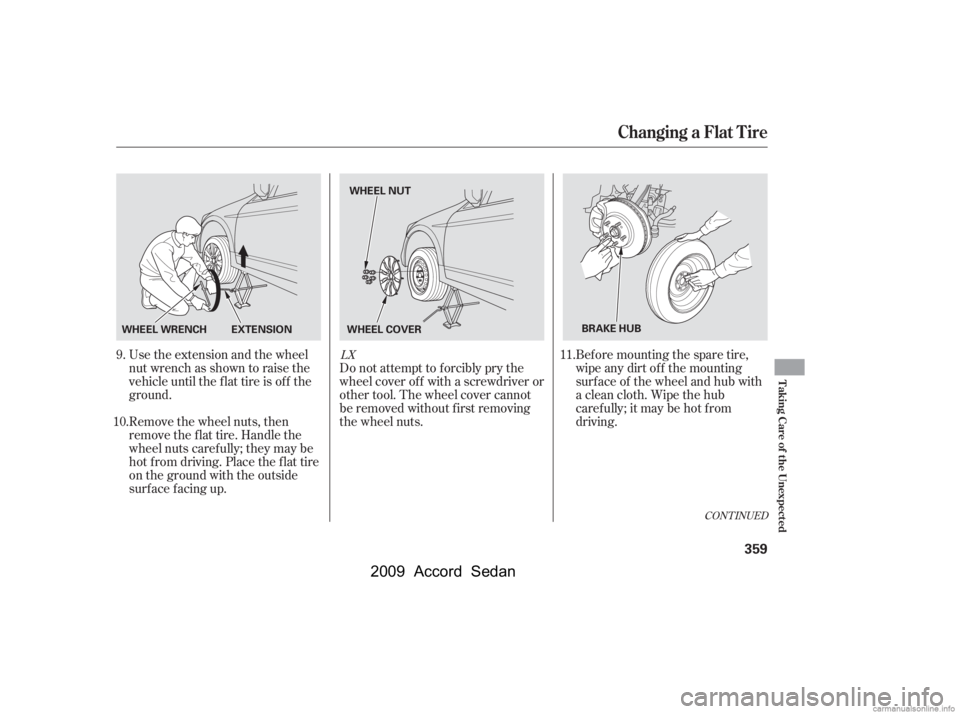 HONDA ACCORD SEDAN 2009  Owners Manual (in English) CONT INUED
Use the extension and the wheel 
nut wrench as shown to raise the
vehicle until the f lat tire is of f the
ground. 
Remove the wheel nuts, then 
remove the f lat tire. Handle the
wheel nuts