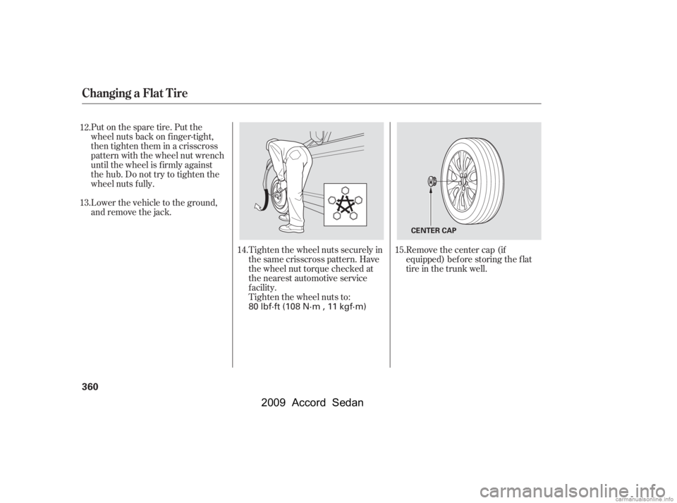 HONDA ACCORD SEDAN 2009  Owners Manual (in English) Put on the spare tire. Put the 
wheel nuts back on f inger-tight,
then tighten them in a crisscross
pattern with the wheel nut wrench
until the wheel is f irmly against
the hub. Do not try to tighten 
