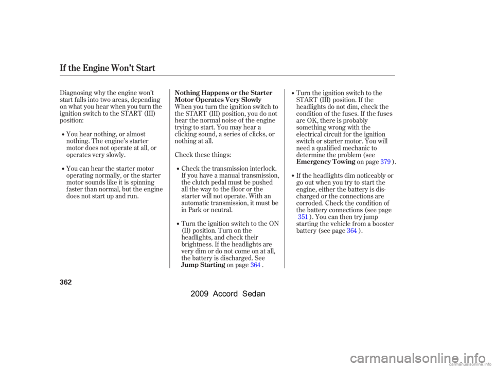 HONDA ACCORD SEDAN 2009  Owners Manual (in English) Diagnosing why the engine won’t 
start f alls into two areas, depending
on what you hear when you turn the
ignition switch to the START (III)
position:You hear nothing, or almost
nothing. The engine