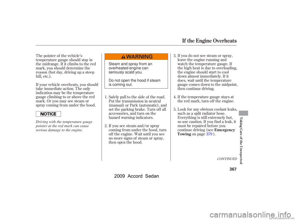 HONDA ACCORD SEDAN 2009  Owners Manual (in English) If you do not see steam or spray, 
leave the engine running and
watch the temperature gauge. If
the high heat is due to overloading,
the engine should start to cool
down almost immediately. If it
does