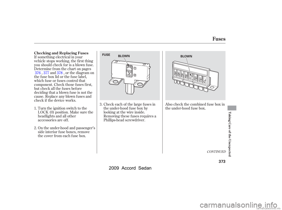 HONDA ACCORD SEDAN 2009  Owners Manual (in English) 
Also check the combined f use box in
the under-hood f use box.
If something electrical in your
vehicle stops working, the first thing
youshouldcheckforisablownfuse.
Determine f rom the chart on pages