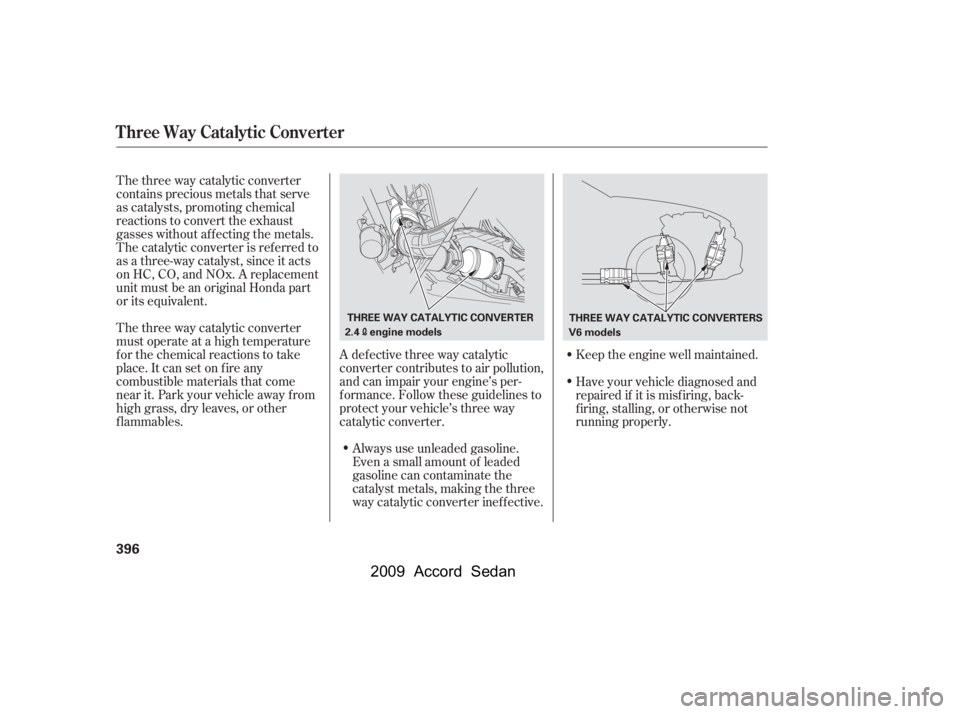 HONDA ACCORD SEDAN 2009  Owners Manual (in English) The three way catalytic converter 
contains precious metals that serve
as catalysts, promoting chemical
reactions to convert the exhaust
gasses without af f ecting the metals.
The catalytic converter 
