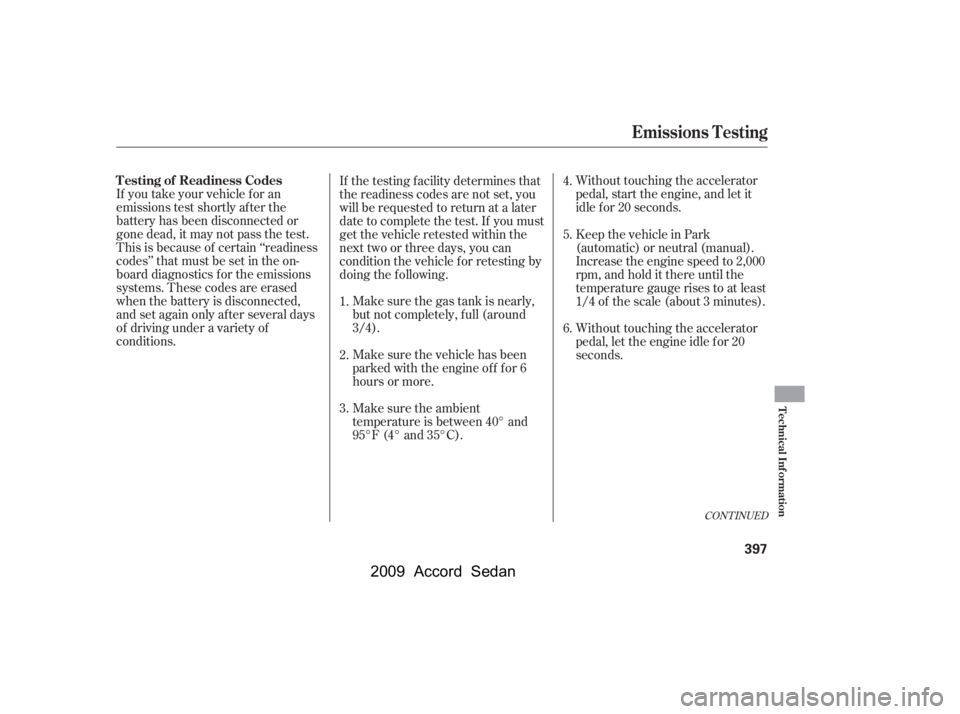 HONDA ACCORD SEDAN 2009  Owners Manual (in English) Make sure the gas tank is nearly, 
but not completely, f ull (around
3/4).Without touching the accelerator
pedal, start the engine, and let it
idle f or 20 seconds.
If you take your vehicle f or an
em