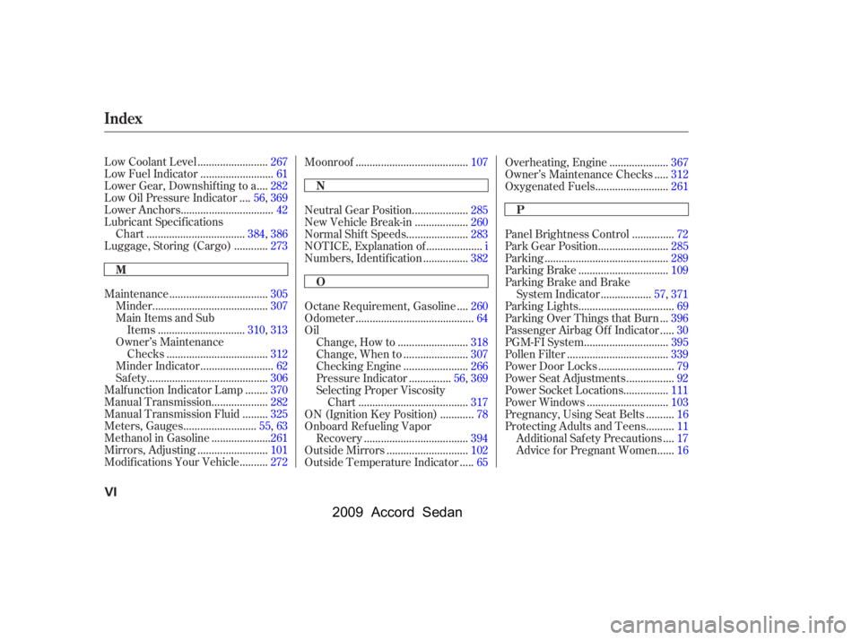 HONDA ACCORD SEDAN 2009  Owners Manual (in English) 
........................
Low Coolant Level .267
.........................
Low Fuel Indicator .61
...
Lower Gear, Downshif ting to a .282
...
Low Oil Pressure Indicator .56,369
.......................