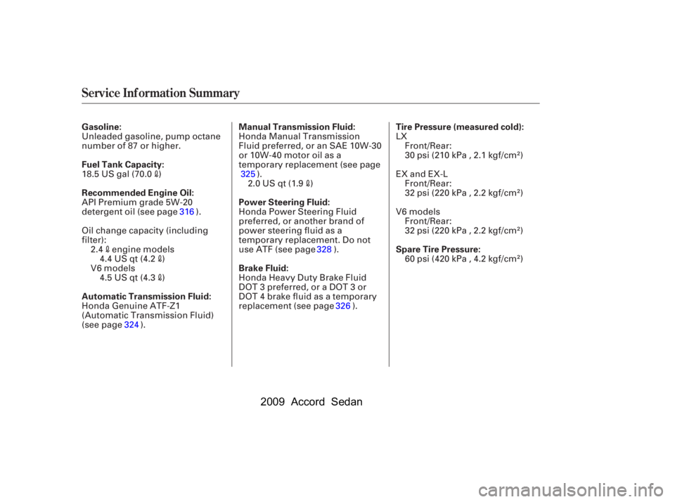 HONDA ACCORD SEDAN 2009  Owners Manual (in English) Service Inf ormation Summary
Gasoline: 
Fuel Tank Capacity: 
Recommended Engine Oil: 
Automatic Transmission Fluid:Tire Pressure (measured cold):
Manual Transmission Fluid: 
Power Steering Fluid: 
Bra