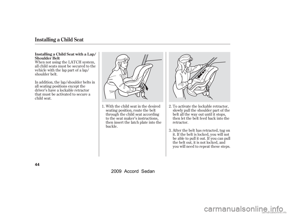 HONDA ACCORD SEDAN 2009   (in English) Service Manual When not using the LATCH system, 
all child seats must be secured to the
vehicle with the lap part of a lap/
shoulder belt.With the child seat in the desired
seating position, route the belt
through t