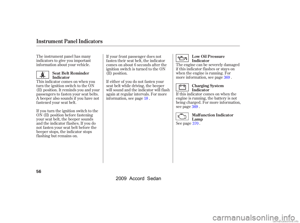 HONDA ACCORD SEDAN 2009   (in English) Workshop Manual 
The instrument panel has many
indicators to give you important
inf ormation about your vehicle.The engine can be severely damaged
if this indicator f lashes or stays on
when the engine is running. Fo