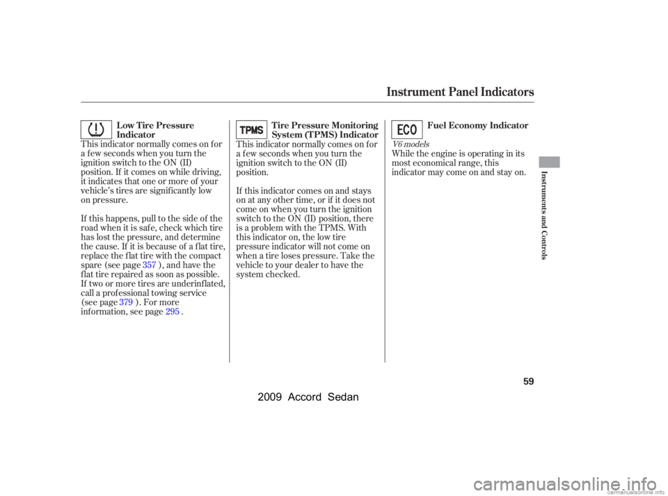 HONDA ACCORD SEDAN 2009  Owners Manual (in English) This indicator normally comes on f or 
a f ew seconds when you turn the
ignition switch to the ON (II)
position. If it comes on while driving,
it indicates that one or more of your
vehicle’s tires a