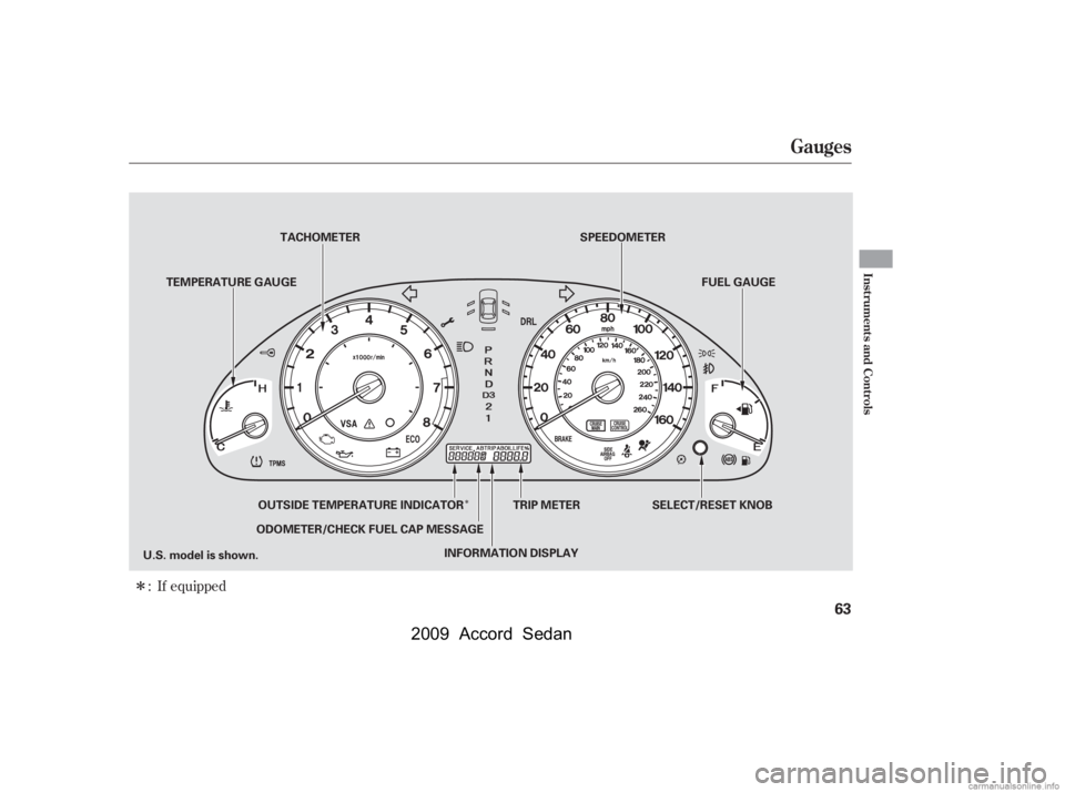 HONDA ACCORD SEDAN 2009   (in English) Repair Manual Î
ÎIf equipped
:
Gauges
Inst rument s and Cont rols
63
SELECT/RESET KNOB
TRIP METER
ODOMETER/CHECK FUEL CAP MESSAGE TACHOMETER
TEMPERATURE GAUGE SPEEDOMETER
FUEL GAUGE
U.S. model is shown. INFORMA