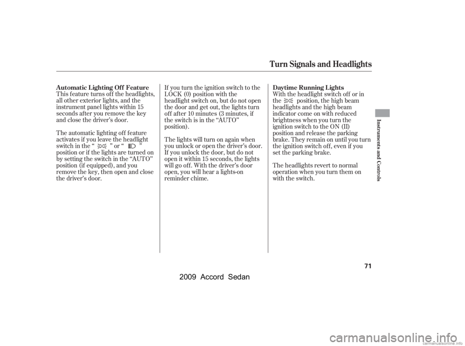 HONDA ACCORD SEDAN 2009  Owners Manual (in English) This f eature turns of f the headlights, 
all other exterior lights, and the
instrument panel lights within 15
seconds after you remove the key
and close the driver’s door. 
The automatic lighting o