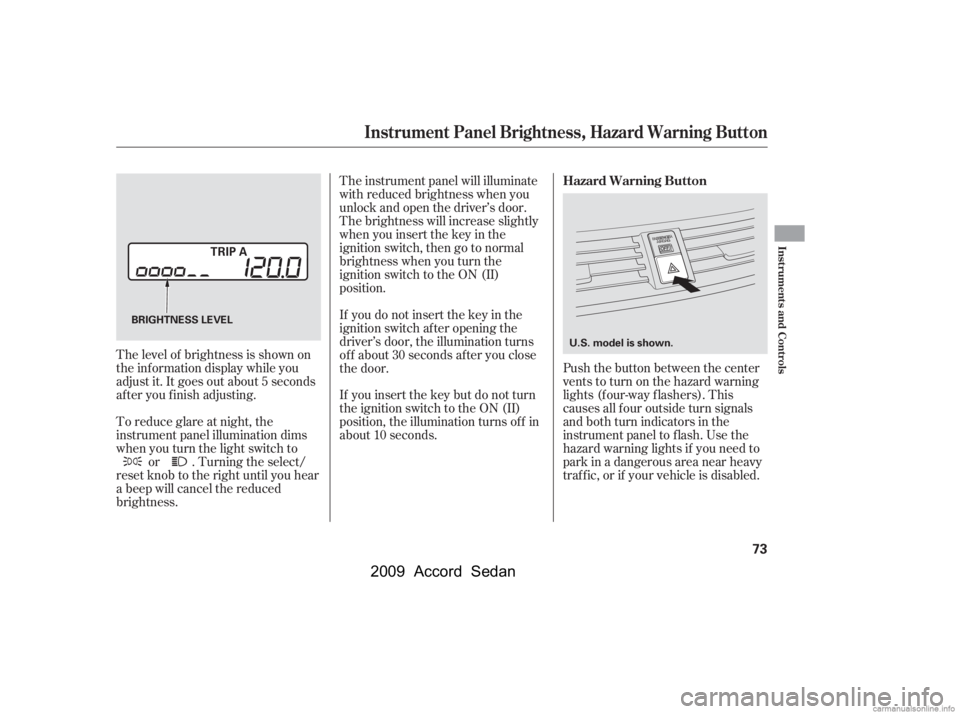 HONDA ACCORD SEDAN 2009  Owners Manual (in English) Push the button between the center 
vents to turn on the hazard warning
lights (f our-way f lashers). This
causes all f our outside turn signals
and both turn indicators in the
instrument panel to f l