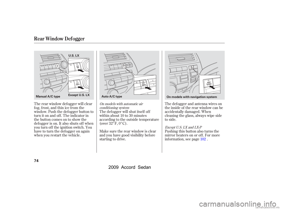 HONDA ACCORD SEDAN 2009   (in English) Manual PDF The def ogger and antenna wires on 
the inside of the rear window can be
accidentally damaged. When
cleaning the glass, always wipe side
to side.
The rear window def ogger will clear
fog, frost, and t