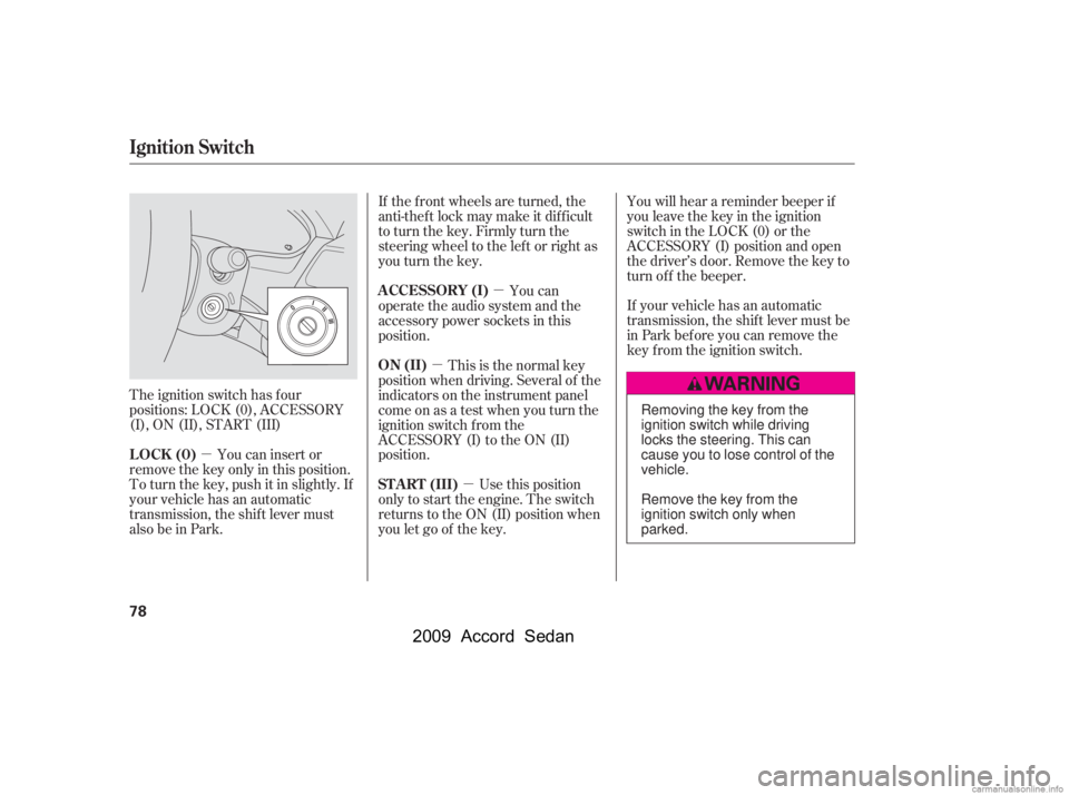 HONDA ACCORD SEDAN 2009   (in English) Manual Online µµ
µ
µ
The ignition switch has f our 
positions: LOCK (0), ACCESSORY
(I), ON (II), START (III) You can insert or
remove the key only in this position.
To turn the key, push it in slightly. If
