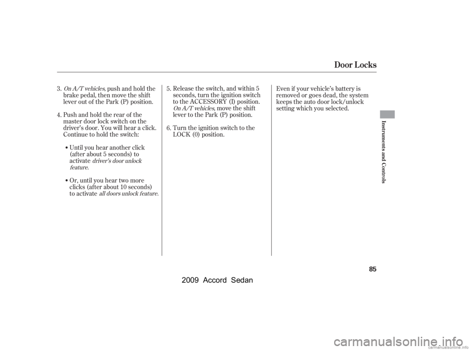 HONDA ACCORD SEDAN 2009   (in English) Manual Online Release the switch, and within 5 
seconds, turn the ignition switch
to the ACCESSORY (I) position.move the shif t
lever to the Park (P) position. 
Turn the ignition switch to the 
LOCK (0) position.
O