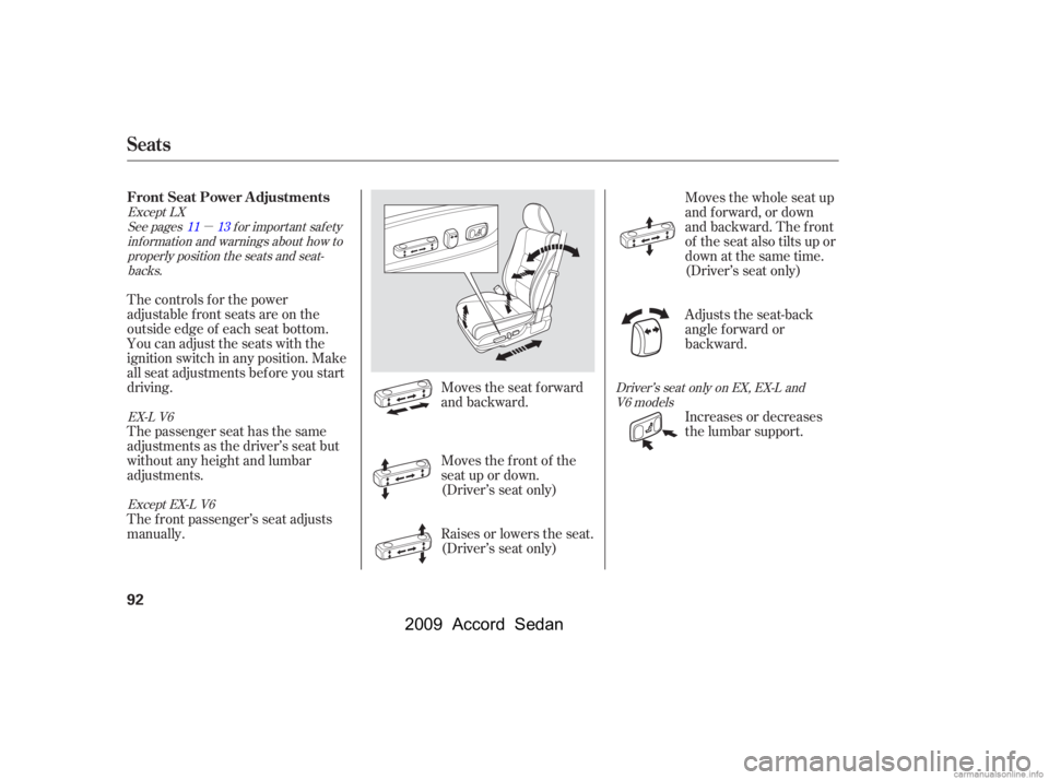 HONDA ACCORD SEDAN 2009   (in English) Owners Manual µ
Moves the seat forward 
and backward.
The controls f or the power
adjustable front seats are on the
outside edge of each seat bottom.
You can adjust the seats with the
ignition switch in any posit