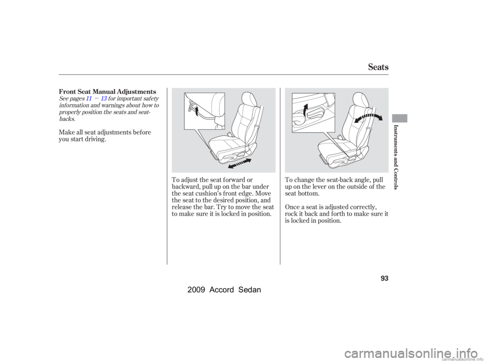 HONDA ACCORD SEDAN 2009   (in English) Owners Manual µ
See pagesf or important saf ety
inf ormation and warnings about how toproperly position the seats and seat-backs. 1113
Make all seat adjustments bef ore 
you start driving.
To adjust the seat f or