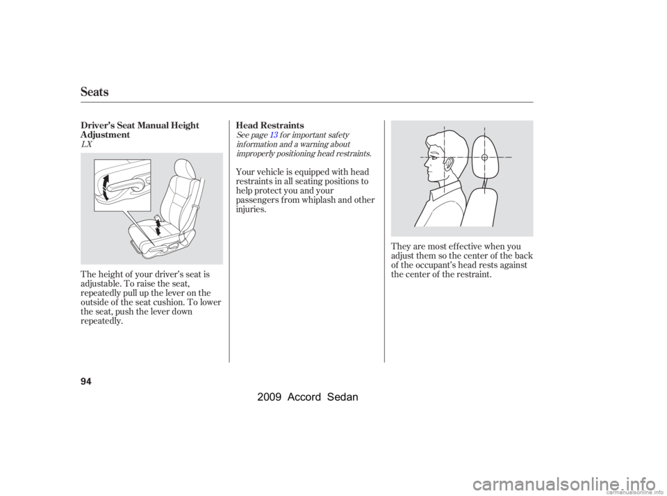 HONDA ACCORD SEDAN 2009   (in English) Owners Manual They are most ef f ective when you 
adjust them so the center of the back
of the occupant’s head rests against
the center of the restraint.
Your vehicle is equipped with head
restraints in all seati