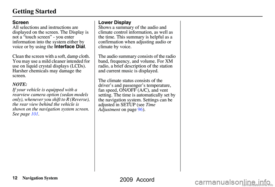 HONDA ACCORD SEDAN 2009  Navigation Manual (in English) 12Navigation System
Getting Started
Screen 
All selections and instructions are 
displayed on the screen. The Display is 
not a “touch screen” - you enter 
information into the  system either by 
