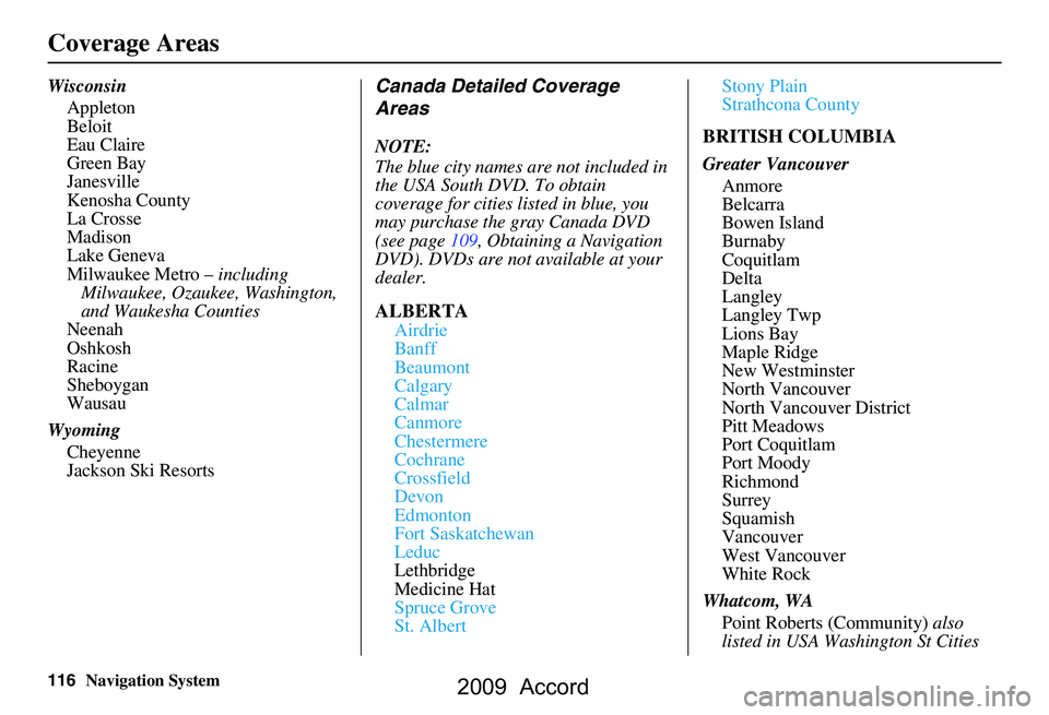 HONDA ACCORD SEDAN 2009 Navigation Manual (in English) 116Navigation System
Coverage Areas
WisconsinAppleton
Beloit
Eau Claire
Green Bay
Janesville
Kenosha County
La Crosse
Madison
Lake Geneva
Milwaukee Metro – including
Milwaukee, Ozaukee, Washingto HONDA ACCORD SEDAN 2009 Navigation Manual (in English) 116Navigation System
Coverage Areas
WisconsinAppleton
Beloit
Eau Claire
Green Bay
Janesville
Kenosha County
La Crosse
Madison
Lake Geneva
Milwaukee Metro – including
Milwaukee, Ozaukee, Washingto