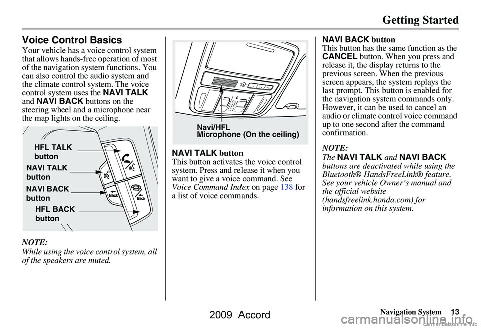 HONDA ACCORD SEDAN 2009 Navigation Manual (in English) Navigation System13
Getting Started
Voice Control Basics
Your vehicle has a voice control system
that allows hands-free operation of most
of the navigation system functions. You
can also control t HONDA ACCORD SEDAN 2009 Navigation Manual (in English) Navigation System13
Getting Started
Voice Control Basics
Your vehicle has a voice control system
that allows hands-free operation of most
of the navigation system functions. You
can also control t