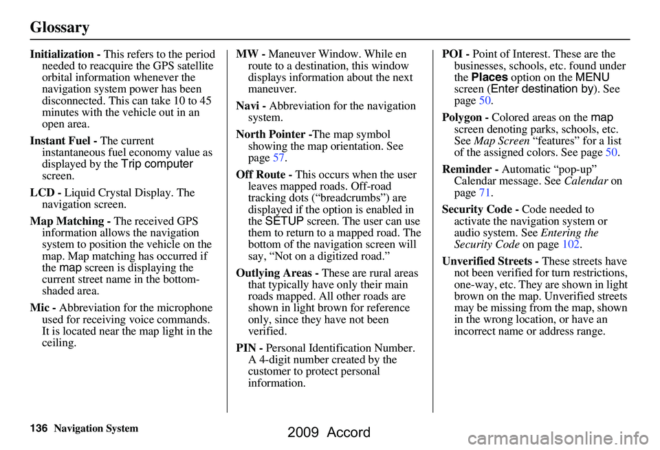 HONDA ACCORD SEDAN 2009 Navigation Manual (in English) 136Navigation System
Glossary
Initialization - This refers to the period
needed to reacquire the GPS satellite
orbital information whenever the
navigation system power has been
disconnected. This HONDA ACCORD SEDAN 2009 Navigation Manual (in English) 136Navigation System
Glossary
Initialization - This refers to the period
needed to reacquire the GPS satellite
orbital information whenever the
navigation system power has been
disconnected. This