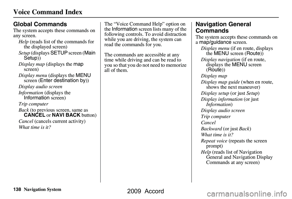 HONDA ACCORD SEDAN 2009 Navigation Manual (in English) 138Navigation System
Voice Command Index
Global Commands
The system accepts these commands on
any screen.Help (reads list of the commands for
the displayed screen)
Setup (displays SETUP screen ( HONDA ACCORD SEDAN 2009 Navigation Manual (in English) 138Navigation System
Voice Command Index
Global Commands
The system accepts these commands on
any screen.Help (reads list of the commands for
the displayed screen)
Setup (displays SETUP screen (