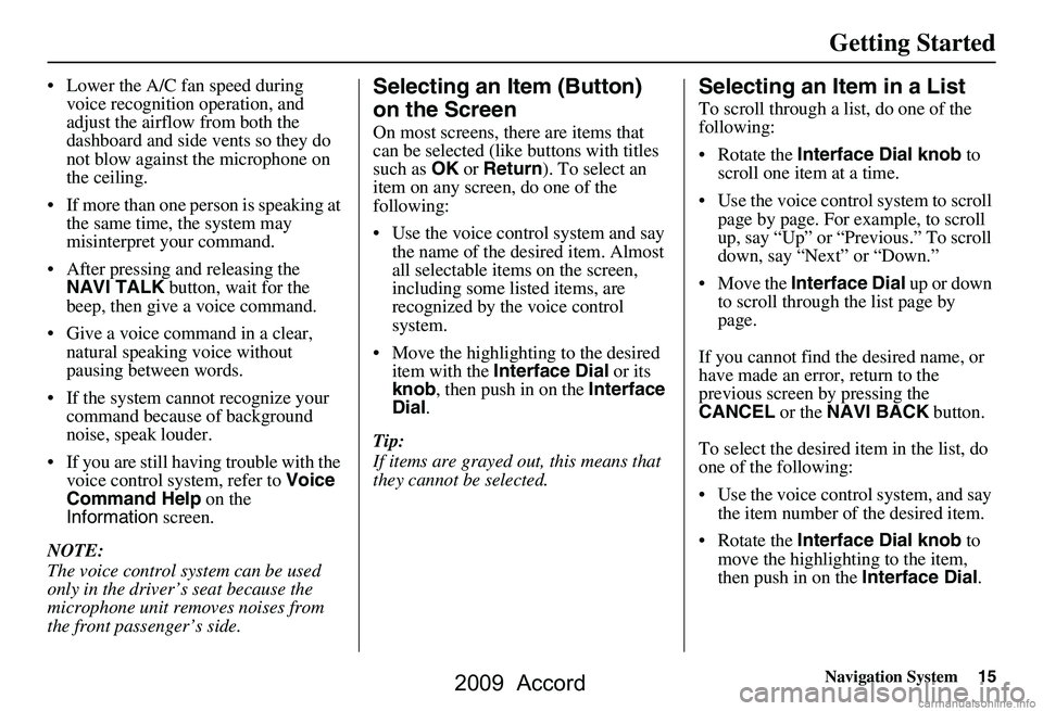 HONDA ACCORD SEDAN 2009 Navigation Manual (in English) Navigation System15
Getting Started
Lower the A/C fan speed during
voice recognition operation, and
adjust the airflow from both the
dashboard and side vents so they do
not blow against the mic HONDA ACCORD SEDAN 2009 Navigation Manual (in English) Navigation System15
Getting Started
Lower the A/C fan speed during
voice recognition operation, and
adjust the airflow from both the
dashboard and side vents so they do
not blow against the mic