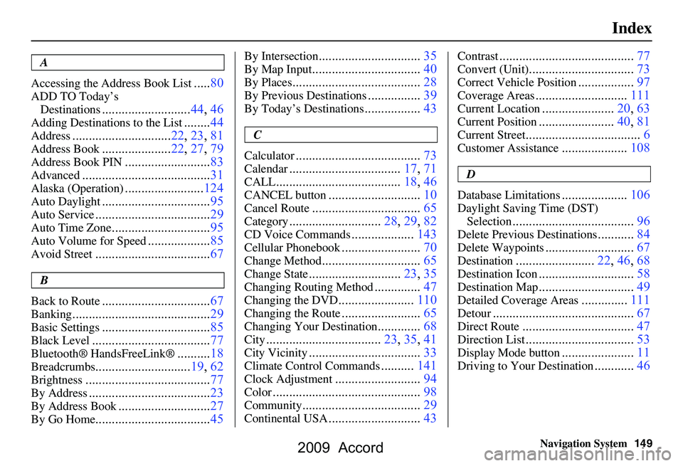 HONDA ACCORD SEDAN 2009  Navigation Manual (in English) 
Navigation System149
Index
A
Accessing the Address Book List
..... 80
ADD TO Today’s 
Destinations
........................... 44, 46
Adding Destinations to the  List........44
Address.............