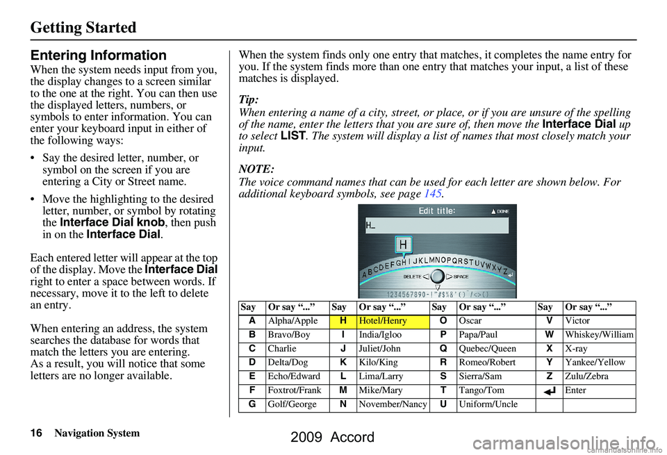 HONDA ACCORD SEDAN 2009 Navigation Manual (in English) 16Navigation System
Getting Started
Entering Information
When the system needs input from you,
the display changes to a screen similar
to the one at the right. You can then use
the displayed lette HONDA ACCORD SEDAN 2009 Navigation Manual (in English) 16Navigation System
Getting Started
Entering Information
When the system needs input from you,
the display changes to a screen similar
to the one at the right. You can then use
the displayed lette