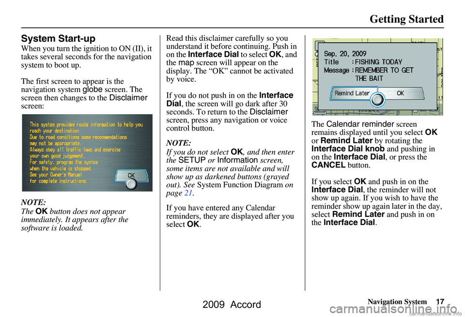 HONDA ACCORD SEDAN 2009 Navigation Manual (in English) Navigation System17
Getting Started
System Start-up
When you turn the ignition to ON (II), it
takes several seconds for the navigation
system to boot up.
The first screen to appear is the
naviga HONDA ACCORD SEDAN 2009 Navigation Manual (in English) Navigation System17
Getting Started
System Start-up
When you turn the ignition to ON (II), it
takes several seconds for the navigation
system to boot up.
The first screen to appear is the
naviga